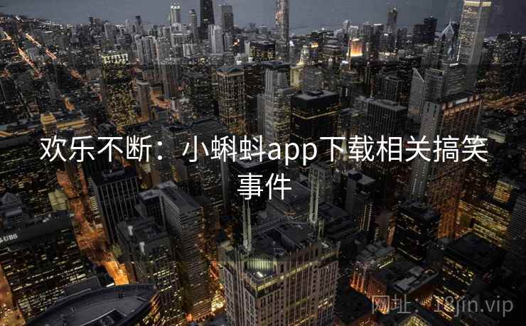 欢乐不断：小蝌蚪app下载相关搞笑事件