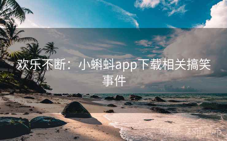 欢乐不断：小蝌蚪app下载相关搞笑事件