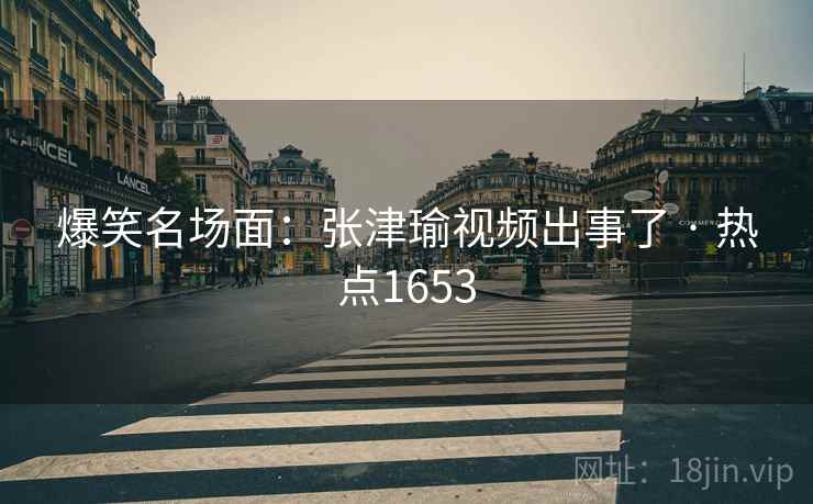 爆笑名场面：张津瑜视频出事了 · 热点1653