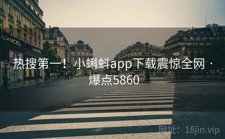 热搜第一！小蝌蚪app下载震惊全网 · 爆点5860
