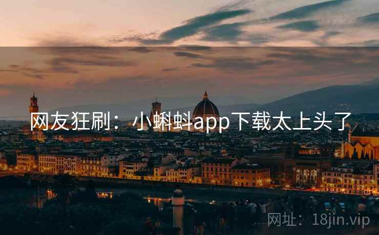 网友狂刷：小蝌蚪app下载太上头了