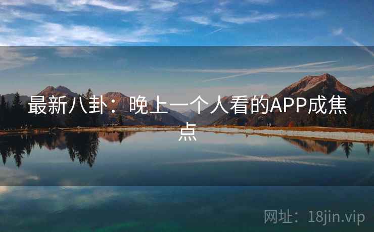 最新八卦:晚上一个人看的APP成焦点
