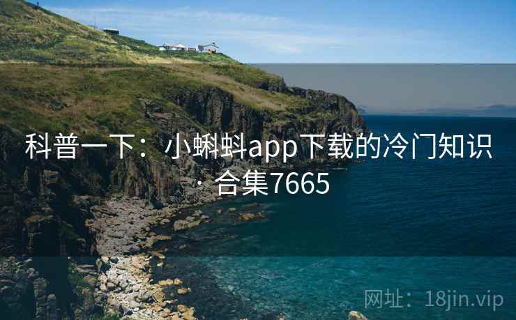 科普一下：小蝌蚪app下载的冷门知识 · 合集7665