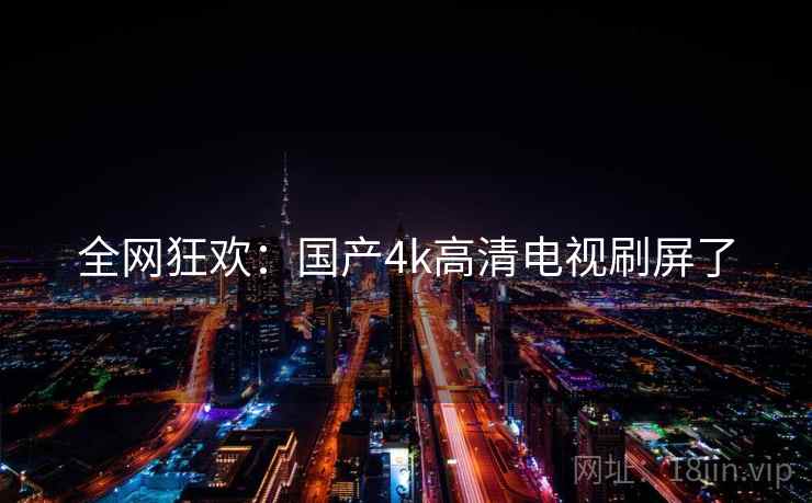 全网狂欢:国产4k高清电视刷屏了