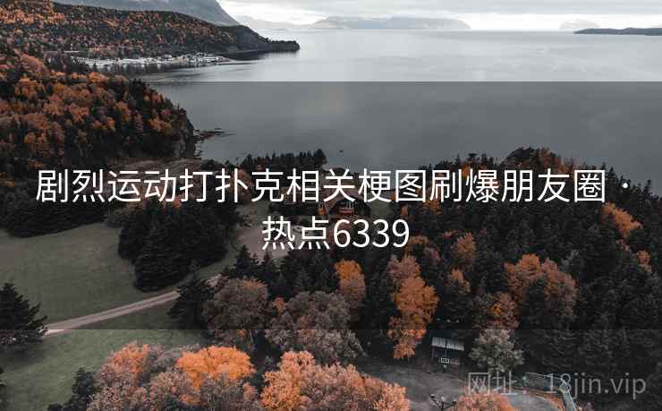 剧烈运动打扑克相关梗图刷爆朋友圈 · 热点6339