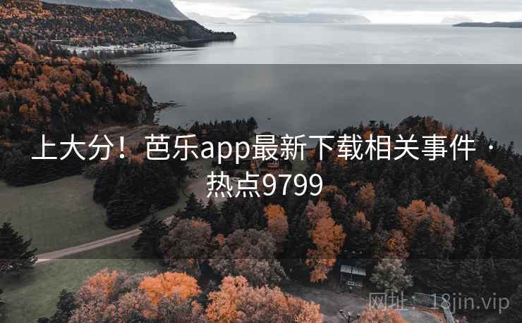 上大分!芭乐app最新下载相关事件 · 热点9799 第1张 上大分!芭乐app最新下载相关事件 · 热点9799 第1张