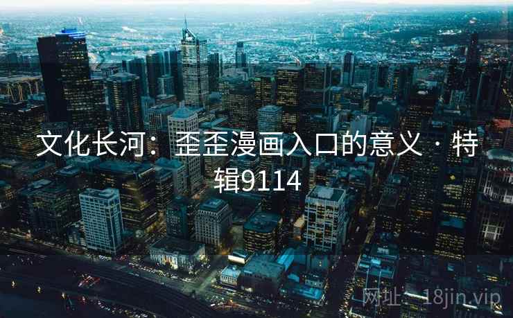 文化长河:歪歪漫画入口的意义 · 特辑9114