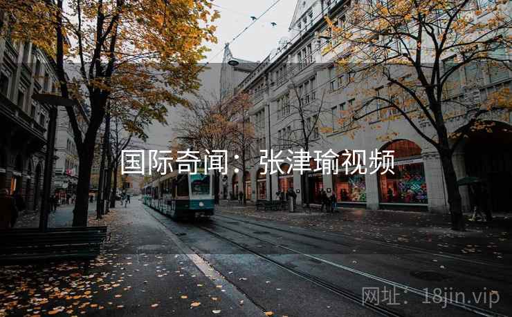 国际奇闻：张津瑜视频