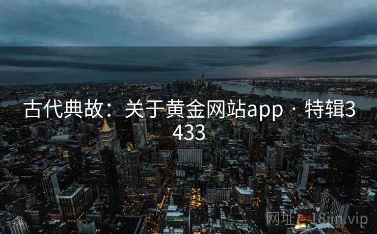 古代典故:关于黄金网站app · 特辑3433