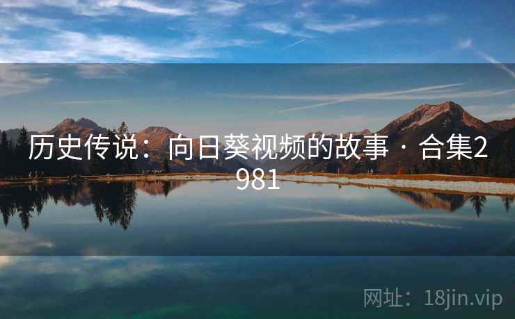 历史传说：向日葵视频的故事 · 合集2981