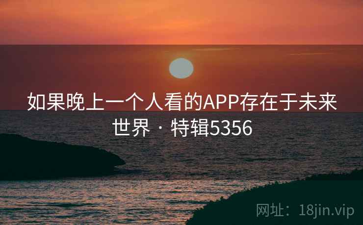 如果晚上一个人看的APP存在于未来世界 · 特辑5356  第2张