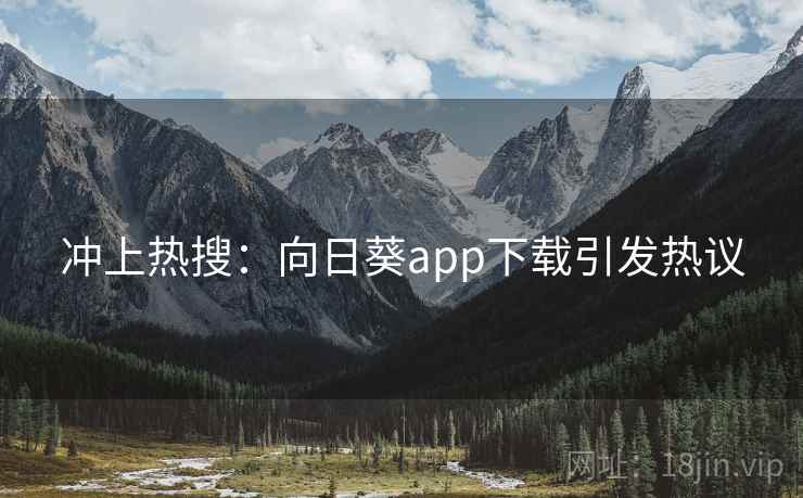 冲上热搜：向日葵app下载引发热议