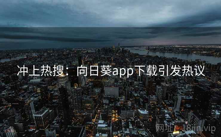 冲上热搜：向日葵app下载引发热议  第2张