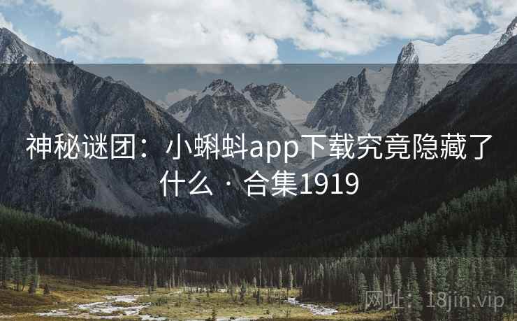 神秘谜团：小蝌蚪app下载究竟隐藏了什么 · 合集1919