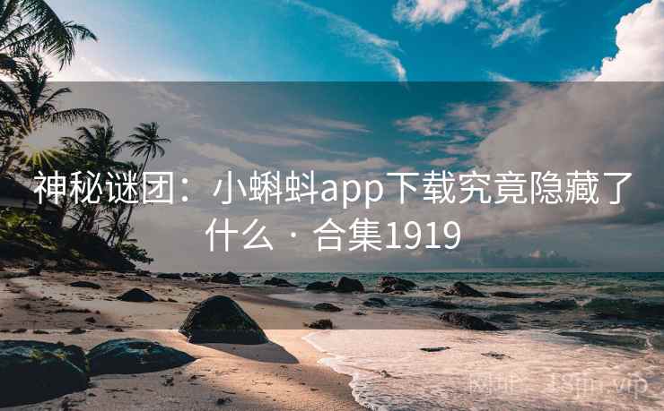 神秘谜团：小蝌蚪app下载究竟隐藏了什么 · 合集1919