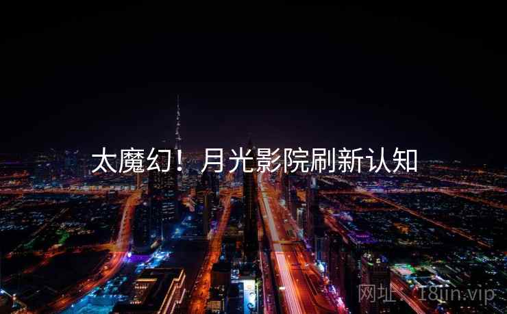 太魔幻！月光影院刷新认知